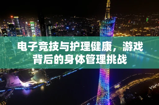 电子竞技与护理健康，游戏背后的身体管理挑战