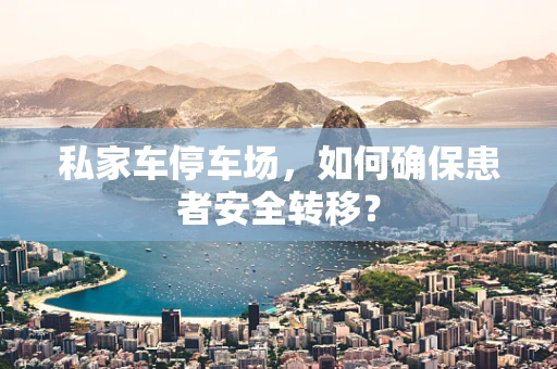 私家车停车场，如何确保患者安全转移？