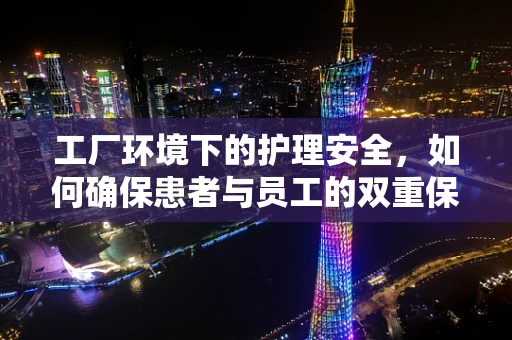 工厂环境下的护理安全，如何确保患者与员工的双重保护？