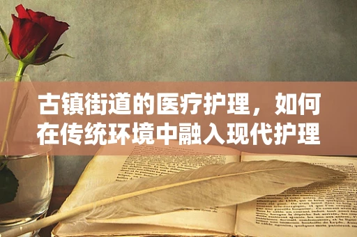古镇街道的医疗护理，如何在传统环境中融入现代护理理念？