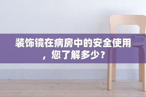 装饰镜在病房中的安全使用，您了解多少？