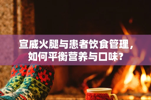 宣威火腿与患者饮食管理，如何平衡营养与口味？