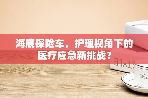 海底探险车，护理视角下的医疗应急新挑战？
