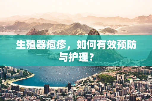 生殖器疱疹，如何有效预防与护理？