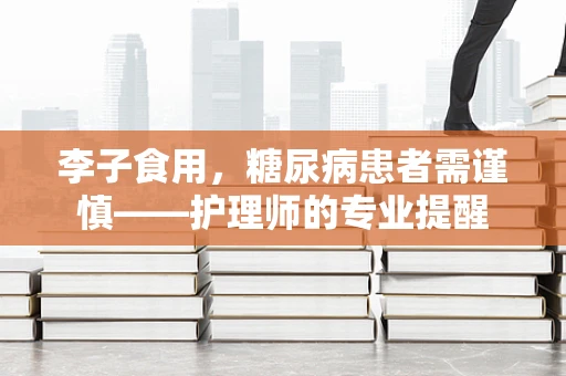 李子食用，糖尿病患者需谨慎——护理师的专业提醒