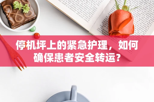 停机坪上的紧急护理，如何确保患者安全转运？