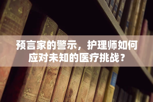 预言家的警示，护理师如何应对未知的医疗挑战？