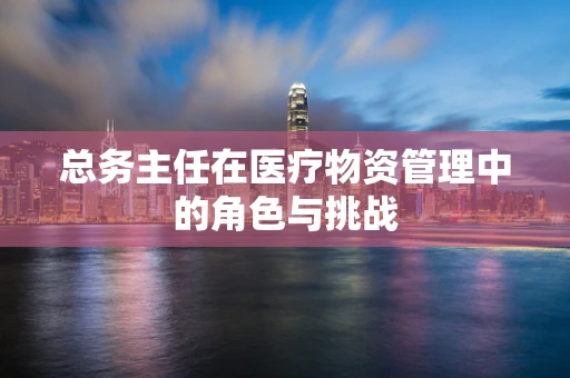 总务主任在医疗物资管理中的角色与挑战