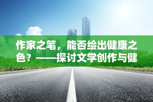 作家之笔，能否绘出健康之色？——探讨文学创作与健康意识的关系