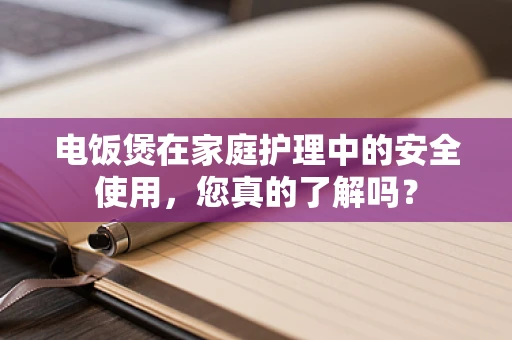 电饭煲在家庭护理中的安全使用，您真的了解吗？