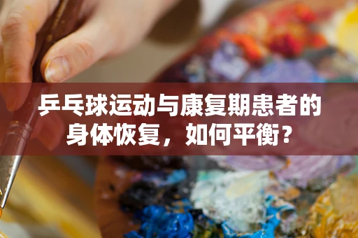 乒乓球运动与康复期患者的身体恢复，如何平衡？