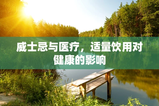 威士忌与医疗，适量饮用对健康的影响