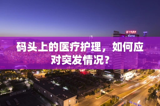 码头上的医疗护理，如何应对突发情况？