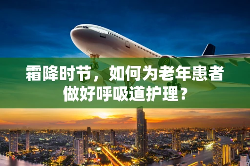 霜降时节，如何为老年患者做好呼吸道护理？