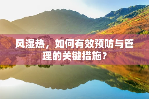 风湿热，如何有效预防与管理的关键措施？