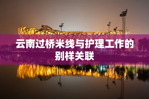云南过桥米线与护理工作的别样关联