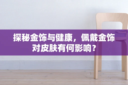 探秘金饰与健康，佩戴金饰对皮肤有何影响？