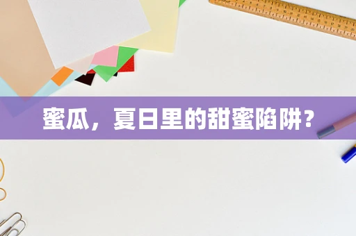 蜜瓜，夏日里的甜蜜陷阱？