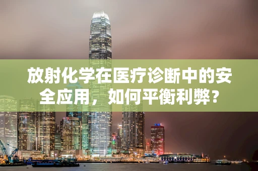 放射化学在医疗诊断中的安全应用，如何平衡利弊？