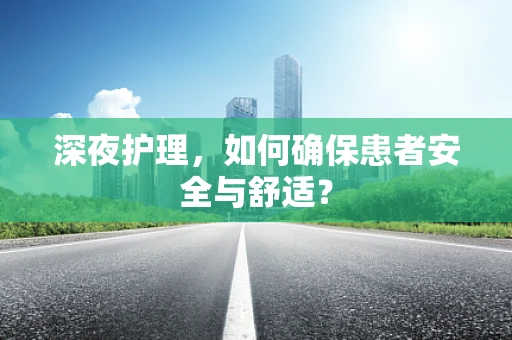深夜护理，如何确保患者安全与舒适？