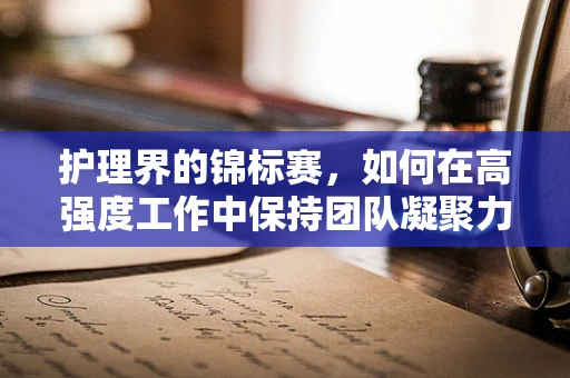 护理界的锦标赛，如何在高强度工作中保持团队凝聚力？