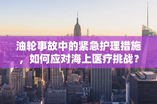 油轮事故中的紧急护理措施，如何应对海上医疗挑战？