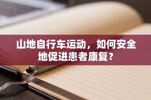 山地自行车运动，如何安全地促进患者康复？