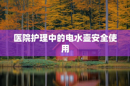 医院护理中的电水壶安全使用