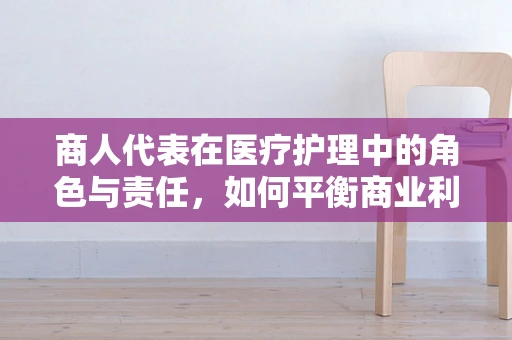商人代表在医疗护理中的角色与责任，如何平衡商业利益与患者福祉？