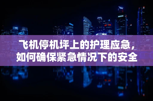 飞机停机坪上的护理应急，如何确保紧急情况下的安全转移？