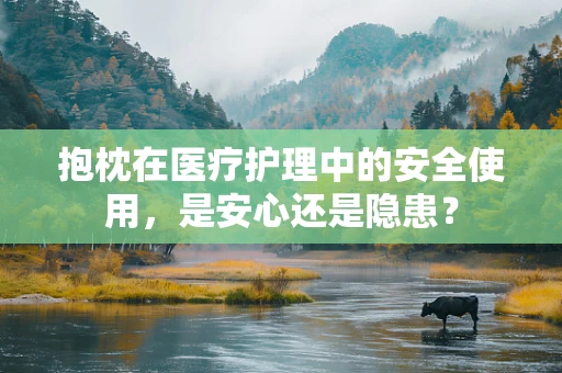 抱枕在医疗护理中的安全使用，是安心还是隐患？