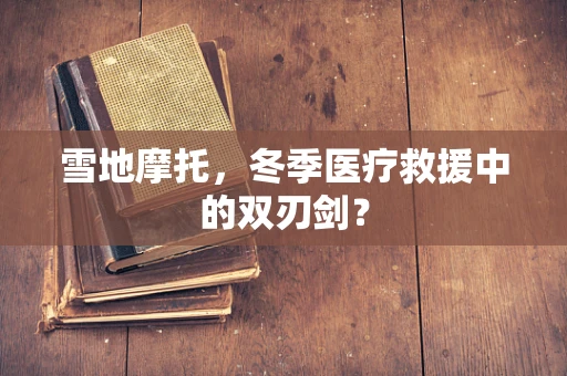 雪地摩托，冬季医疗救援中的双刃剑？
