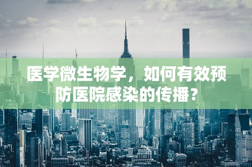 医学微生物学，如何有效预防医院感染的传播？