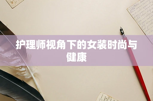 护理师视角下的女装时尚与健康