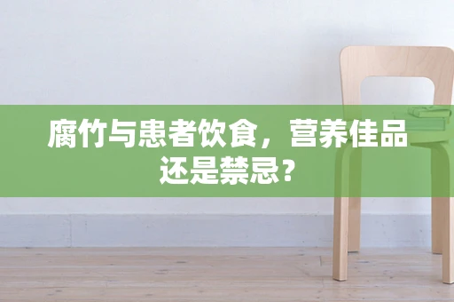腐竹与患者饮食，营养佳品还是禁忌？
