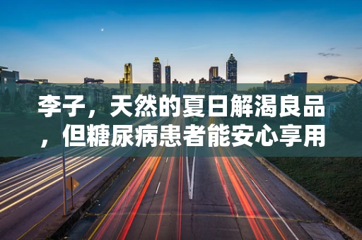 李子，天然的夏日解渴良品，但糖尿病患者能安心享用吗？