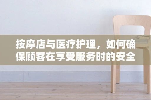 按摩店与医疗护理，如何确保顾客在享受服务时的安全与舒适？
