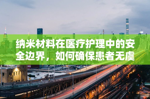纳米材料在医疗护理中的安全边界，如何确保患者无虞？