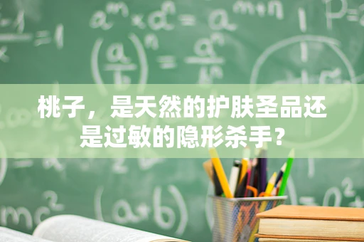 桃子，是天然的护肤圣品还是过敏的隐形杀手？