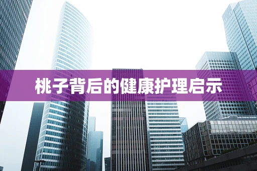 桃子背后的健康护理启示
