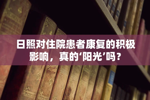 日照对住院患者康复的积极影响，真的‘阳光’吗？