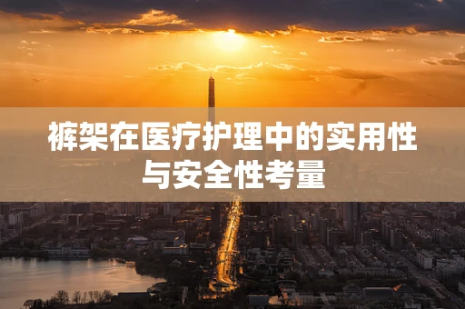 裤架在医疗护理中的实用性与安全性考量