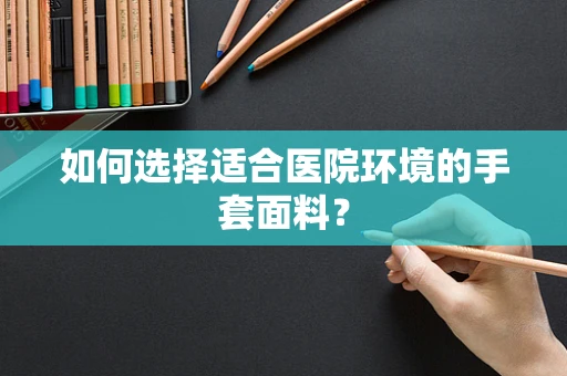 如何选择适合医院环境的手套面料？