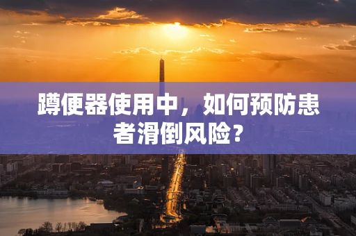 蹲便器使用中，如何预防患者滑倒风险？