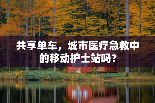 共享单车，城市医疗急救中的移动护士站吗？