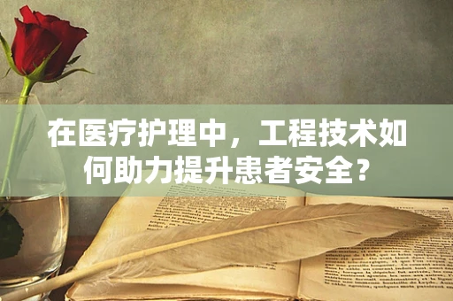在医疗护理中，工程技术如何助力提升患者安全？