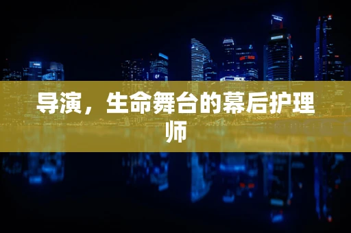 导演，生命舞台的幕后护理师