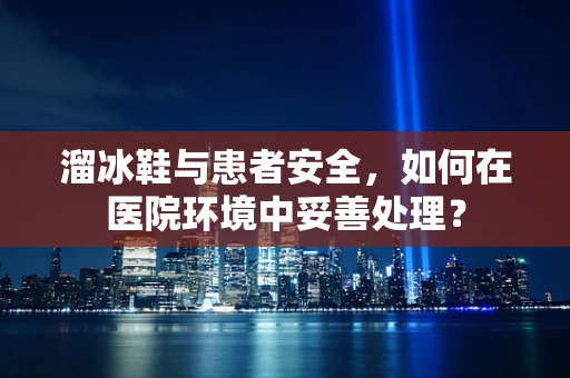 溜冰鞋与患者安全，如何在医院环境中妥善处理？