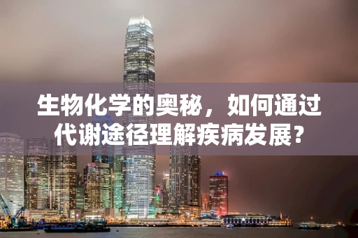 生物化学的奥秘，如何通过代谢途径理解疾病发展？