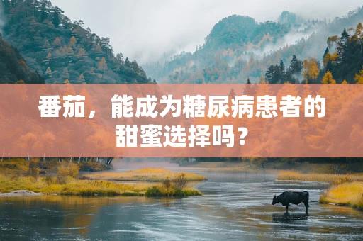 番茄，能成为糖尿病患者的甜蜜选择吗？